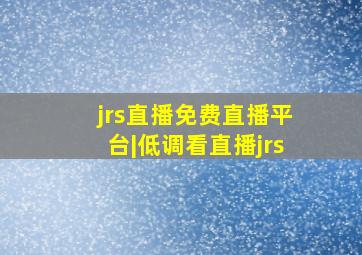 jrs直播免费直播平台|低调看直播jrs